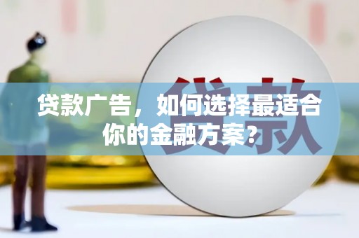 淮上贷款广告，如何选择最适合你的金融方案？