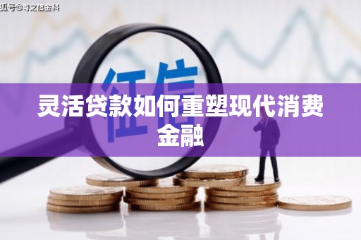 淮上灵活贷款如何重塑现代消费金融