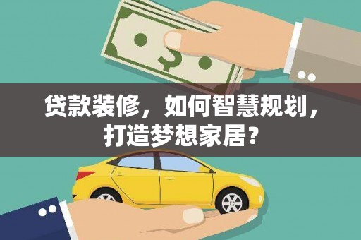 淮上贷款装修，如何智慧规划，打造梦想家居？