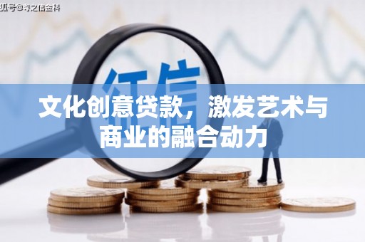 淮上文化创意贷款，激发艺术与商业的融合动力
