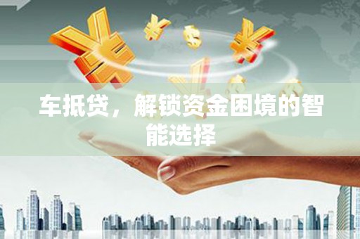 淮上车抵贷，解锁资金困境的智能选择