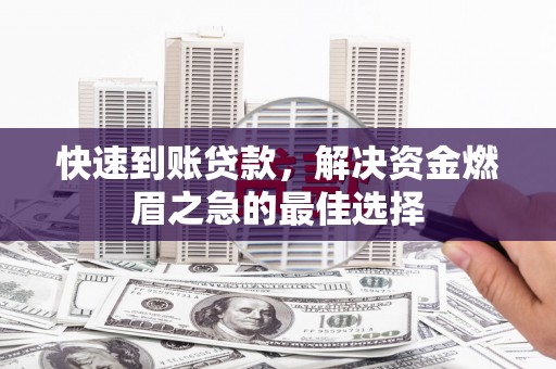 淮上快速到账贷款，解决资金燃眉之急的最佳选择