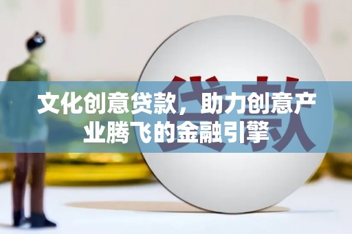 淮上文化创意贷款，助力创意产业腾飞的金融引擎