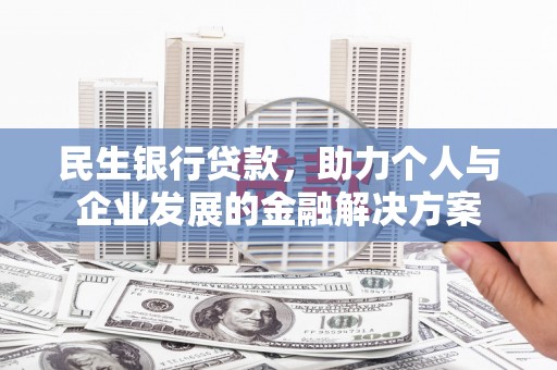 淮上民生银行贷款，助力个人与企业发展的金融解决方案