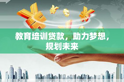 淮上教育培训贷款，助力梦想，规划未来