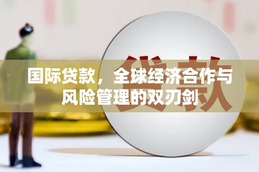 淮上国际贷款，全球经济合作与风险管理的双刃剑
