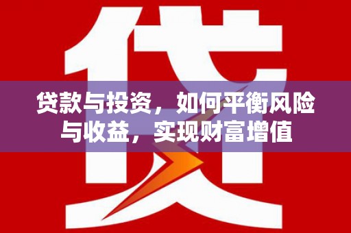 淮上贷款与投资，如何平衡风险与收益，实现财富增值