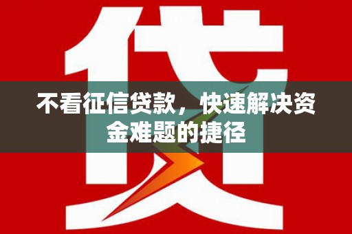 淮上不看征信贷款，快速解决资金难题的捷径