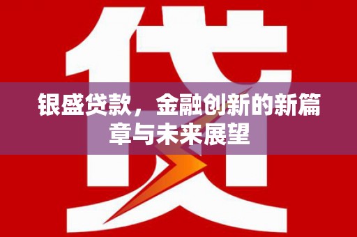 淮上银盛贷款，金融创新的新篇章与未来展望