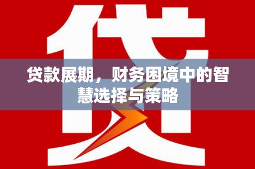 淮上贷款展期，财务困境中的智慧选择与策略