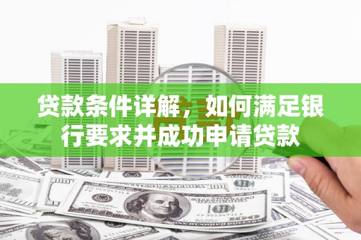 淮上贷款条件详解，如何满足银行要求并成功申请贷款