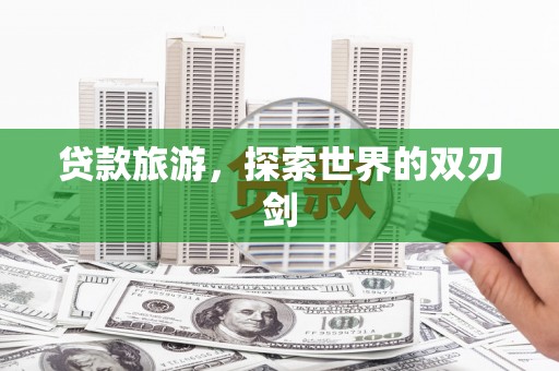 淮上贷款旅游，探索世界的双刃剑