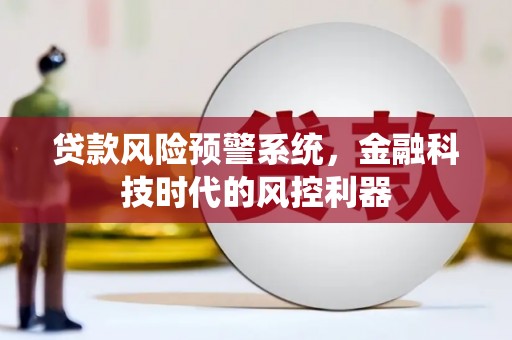 淮上贷款风险预警系统，金融科技时代的风控利器