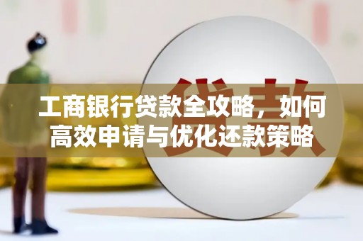 淮上工商银行贷款全攻略，如何高效申请与优化还款策略