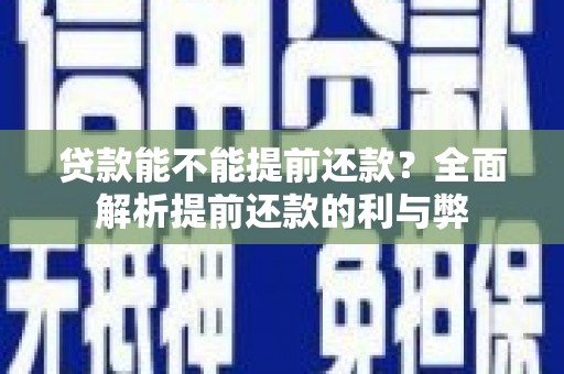 淮上贷款能不能提前还款？全面解析提前还款的利与弊
