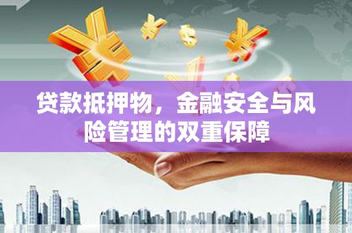 淮上贷款抵押物，金融安全与风险管理的双重保障