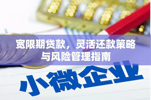 淮上宽限期贷款，灵活还款策略与风险管理指南