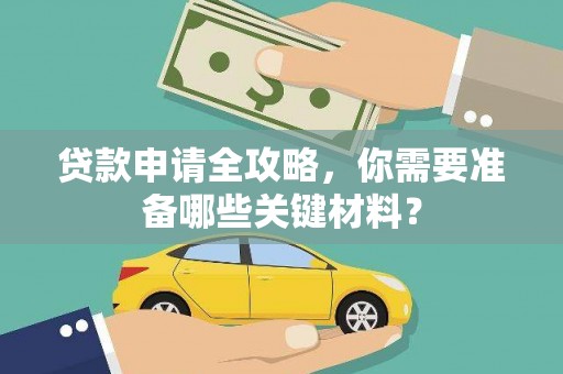 淮上贷款申请全攻略，你需要准备哪些关键材料？