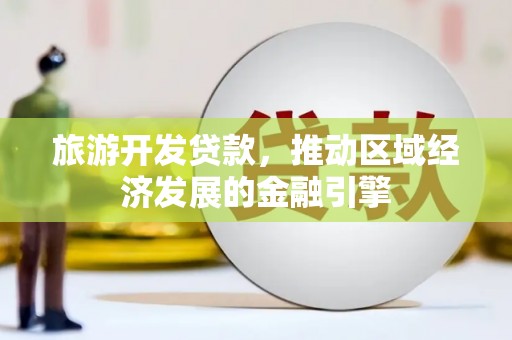 淮上旅游开发贷款，推动区域经济发展的金融引擎