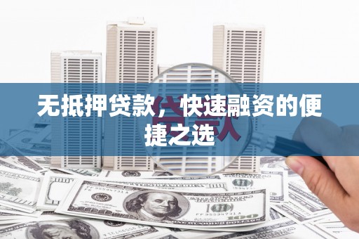 淮上无抵押贷款，快速融资的便捷之选