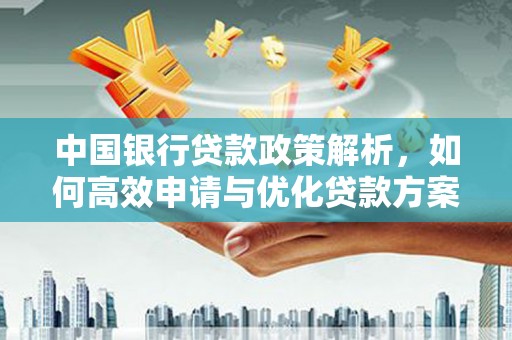 淮上中国银行贷款政策解析，如何高效申请与优化贷款方案