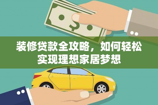 淮上装修贷款全攻略，如何轻松实现理想家居梦想