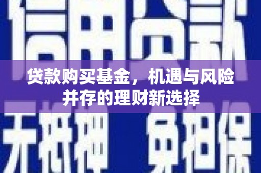 淮上贷款购买基金，机遇与风险并存的理财新选择