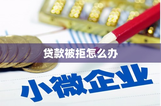 淮上贷款被拒怎么办