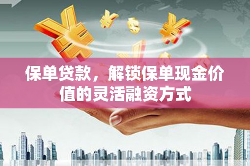 淮上保单贷款，解锁保单现金价值的灵活融资方式