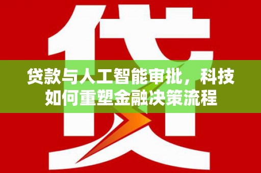 淮上贷款与人工智能审批，科技如何重塑金融决策流程