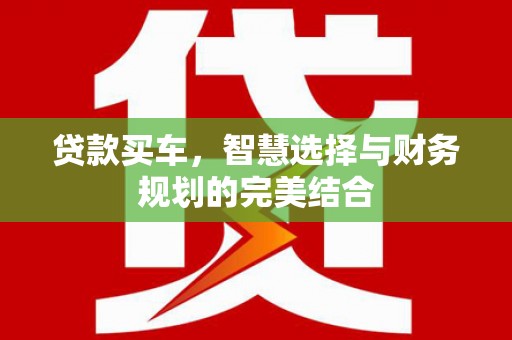 淮上贷款买车，智慧选择与财务规划的完美结合