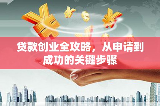 淮上贷款创业全攻略，从申请到成功的关键步骤