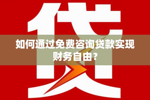淮上如何通过免费咨询贷款实现财务自由？