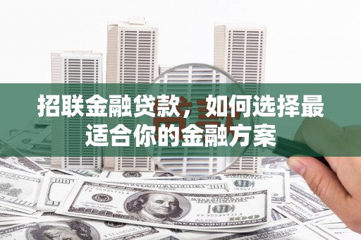 淮上招联金融贷款，如何选择最适合你的金融方案
