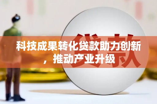 淮上科技成果转化贷款助力创新，推动产业升级