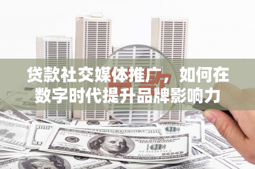 淮上贷款社交媒体推广，如何在数字时代提升品牌影响力