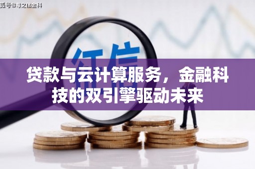淮上贷款与云计算服务，金融科技的双引擎驱动未来