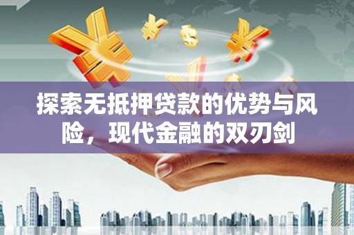 淮上探索无抵押贷款的优势与风险，现代金融的双刃剑