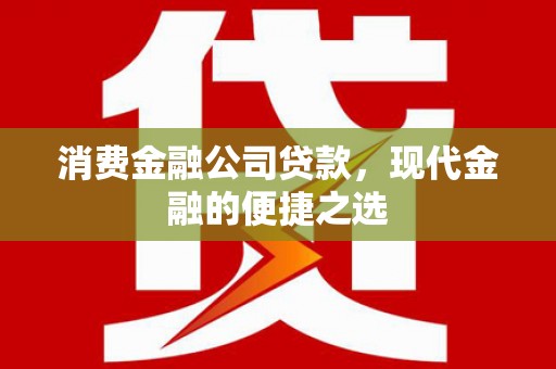 淮上消费金融公司贷款，现代金融的便捷之选