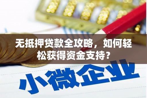 淮上无抵押贷款全攻略，如何轻松获得资金支持？