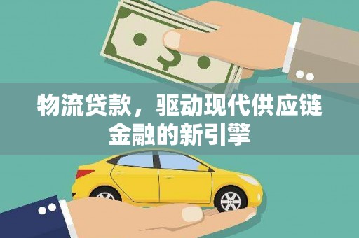 淮上物流贷款，驱动现代供应链金融的新引擎