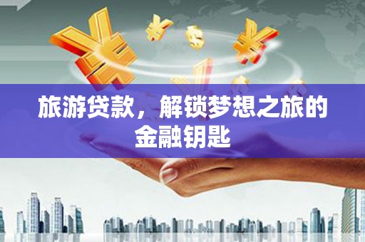 淮上旅游贷款，解锁梦想之旅的金融钥匙