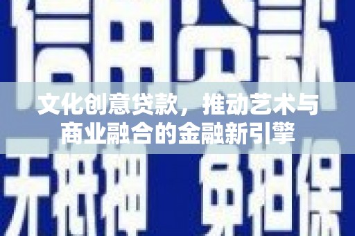 淮上文化创意贷款，推动艺术与商业融合的金融新引擎