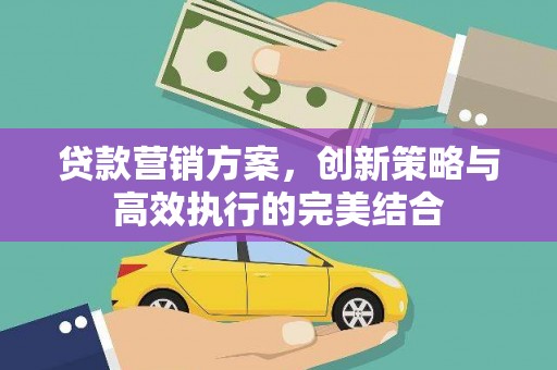 淮上贷款营销方案，创新策略与高效执行的完美结合