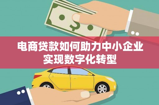 淮上电商贷款如何助力中小企业实现数字化转型