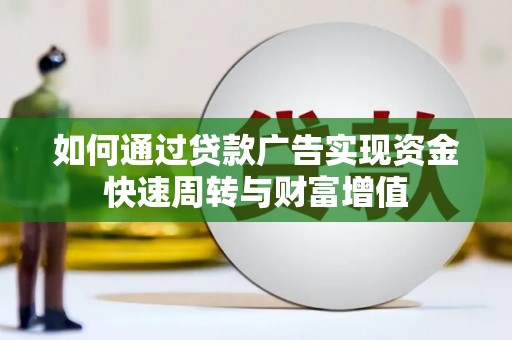 淮上如何通过贷款广告实现资金快速周转与财富增值