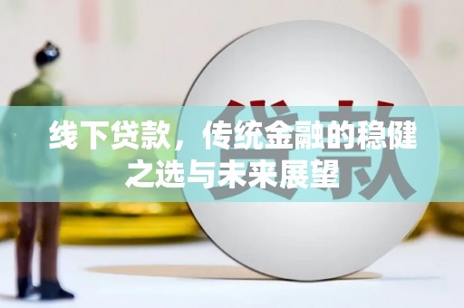 淮上线下贷款，传统金融的稳健之选与未来展望