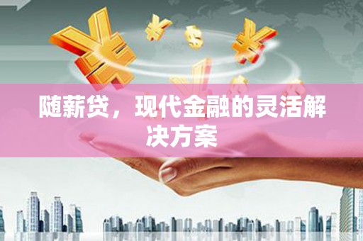 淮上随薪贷，现代金融的灵活解决方案