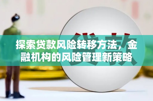 淮上探索贷款风险转移方法，金融机构的风险管理新策略