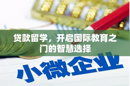 淮上贷款留学，开启国际教育之门的智慧选择